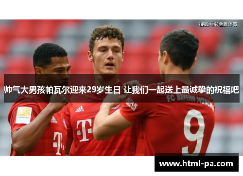 帅气大男孩帕瓦尔迎来29岁生日 让我们一起送上最诚挚的祝福吧