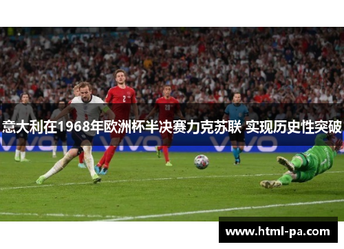 意大利在1968年欧洲杯半决赛力克苏联 实现历史性突破