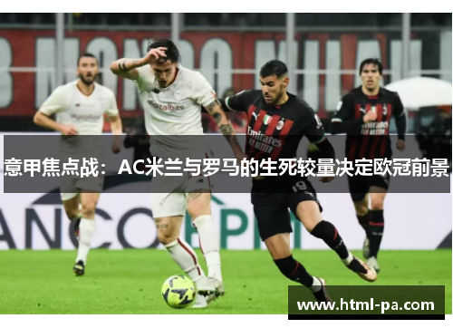 意甲焦点战：AC米兰与罗马的生死较量决定欧冠前景