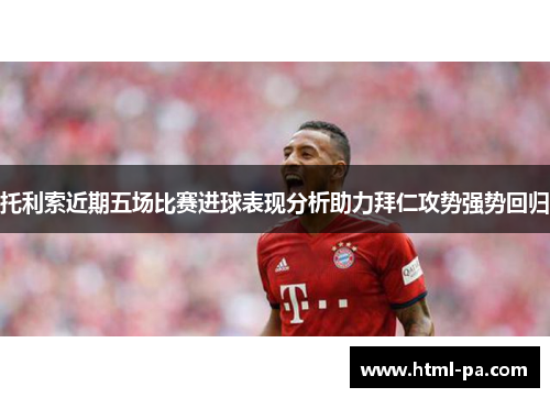 托利索近期五场比赛进球表现分析助力拜仁攻势强势回归