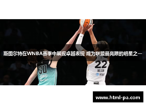 斯图尔特在WNBA赛季中展现卓越表现 成为联盟最亮眼的明星之一