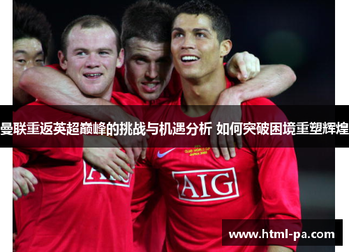 曼联重返英超巅峰的挑战与机遇分析 如何突破困境重塑辉煌