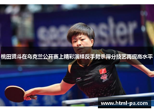 桃田贤斗在乌克兰公开赛上精彩演绎反手劈杀得分技艺再现高水平