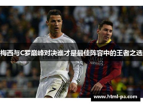 梅西与C罗巅峰对决谁才是最佳阵容中的王者之选