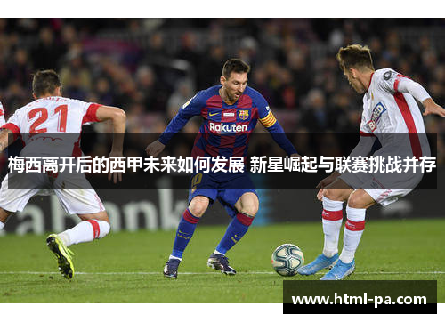 梅西离开后的西甲未来如何发展 新星崛起与联赛挑战并存