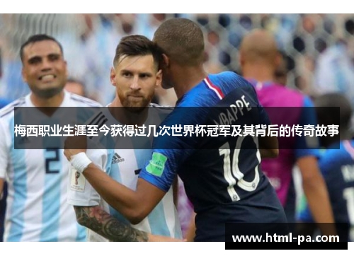 梅西职业生涯至今获得过几次世界杯冠军及其背后的传奇故事