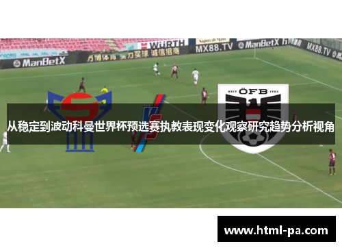 从稳定到波动科曼世界杯预选赛执教表现变化观察研究趋势分析视角