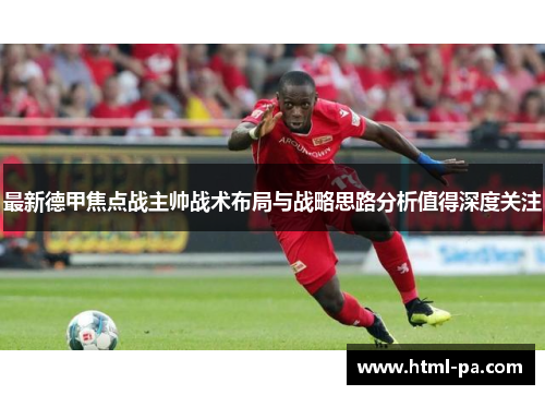 最新德甲焦点战主帅战术布局与战略思路分析值得深度关注