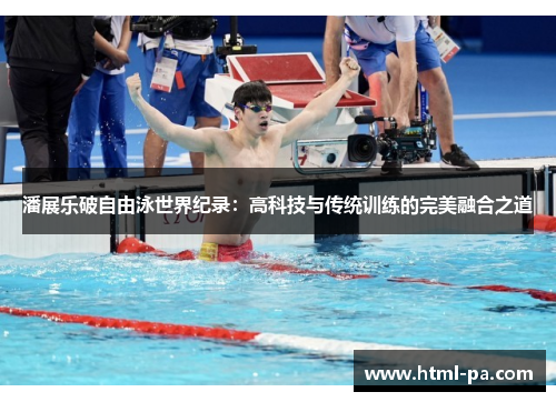 潘展乐破自由泳世界纪录：高科技与传统训练的完美融合之道