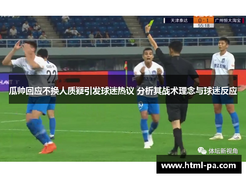 瓜帅回应不换人质疑引发球迷热议 分析其战术理念与球迷反应