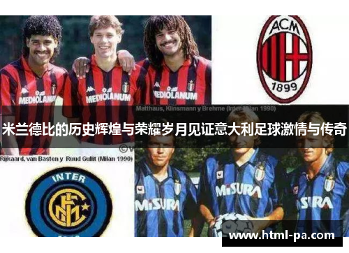 米兰德比的历史辉煌与荣耀岁月见证意大利足球激情与传奇