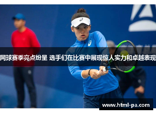网球赛季亮点纷呈 选手们在比赛中展现惊人实力和卓越表现