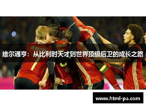 维尔通亨：从比利时天才到世界顶级后卫的成长之路