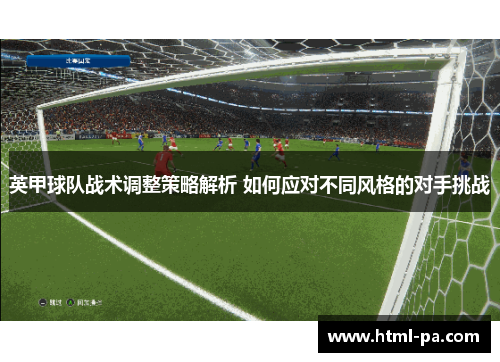 英甲球队战术调整策略解析 如何应对不同风格的对手挑战