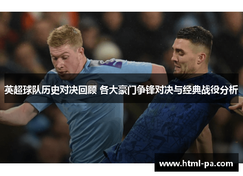 英超球队历史对决回顾 各大豪门争锋对决与经典战役分析