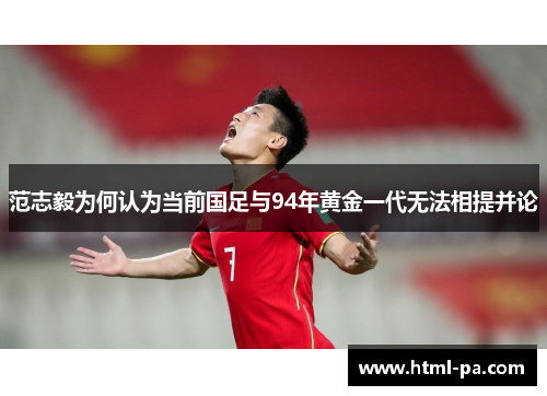 范志毅为何认为当前国足与94年黄金一代无法相提并论