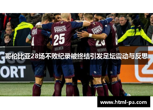 哥伦比亚28场不败纪录被终结引发足坛震动与反思 哥伦比亚28场不败纪录被终结引发足坛震动与反思