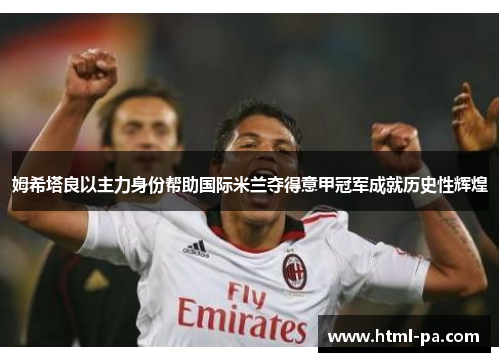 姆希塔良以主力身份帮助国际米兰夺得意甲冠军成就历史性辉煌