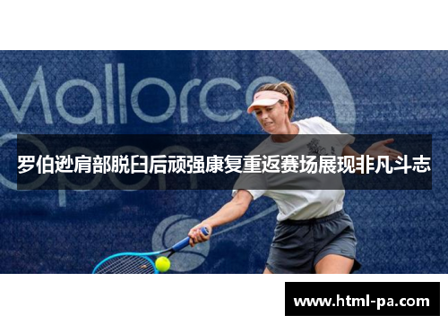 罗伯逊肩部脱臼后顽强康复重返赛场展现非凡斗志 罗伯逊肩部脱臼后顽强康复重返赛场展现非凡斗志