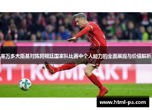 莱万多夫斯基对阵阿根廷国家队比赛中个人能力的全面展现与价值解析