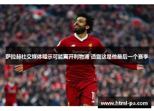 萨拉赫社交媒体暗示可能离开利物浦 透露这是他最后一个赛季