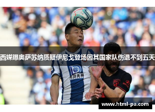 西媒曝奥萨苏纳质疑伊尼戈登场因其国家队伤退不到五天