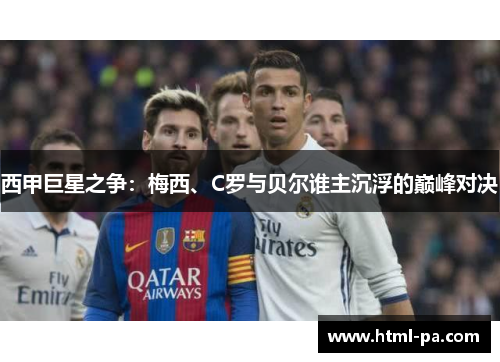 西甲巨星之争：梅西、C罗与贝尔谁主沉浮的巅峰对决