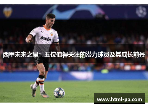 西甲未来之星：五位值得关注的潜力球员及其成长前景