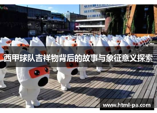 西甲球队吉祥物背后的故事与象征意义探索