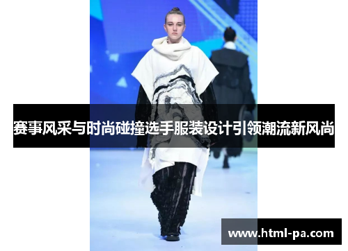 赛事风采与时尚碰撞选手服装设计引领潮流新风尚