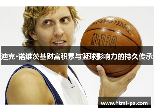 迪克·诺维茨基财富积累与篮球影响力的持久传承