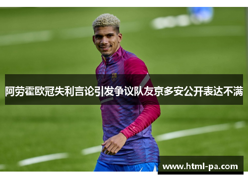 阿劳霍欧冠失利言论引发争议队友京多安公开表达不满