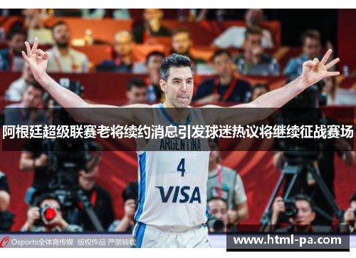 阿根廷超级联赛老将续约消息引发球迷热议将继续征战赛场
