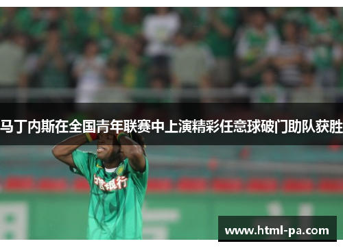 马丁内斯在全国青年联赛中上演精彩任意球破门助队获胜