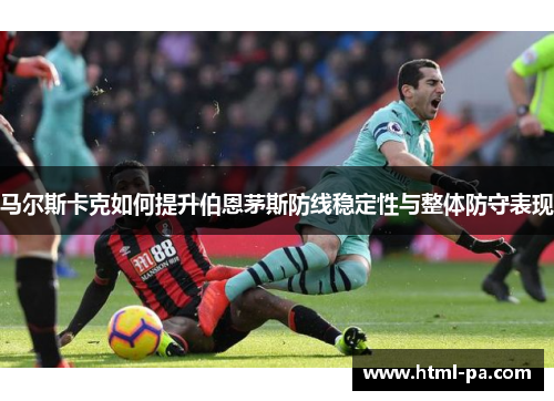 马尔斯卡克如何提升伯恩茅斯防线稳定性与整体防守表现