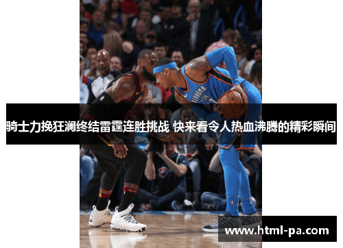 骑士力挽狂澜终结雷霆连胜挑战 快来看令人热血沸腾的精彩瞬间