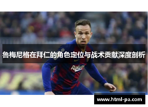 鲁梅尼格在拜仁的角色定位与战术贡献深度剖析