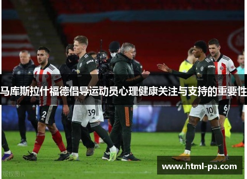 马库斯拉什福德倡导运动员心理健康关注与支持的重要性