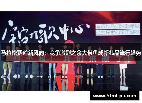 马拉松赛道新风向：竞争激烈之余大带鱼成新礼品流行趋势