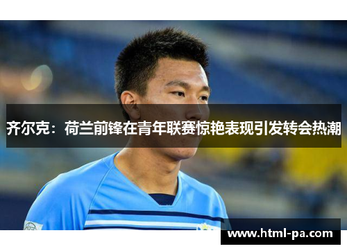 齐尔克：荷兰前锋在青年联赛惊艳表现引发转会热潮