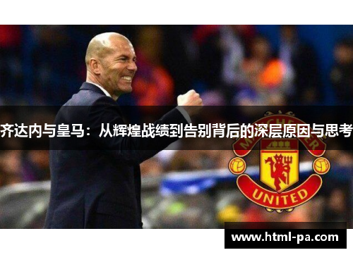 齐达内与皇马：从辉煌战绩到告别背后的深层原因与思考