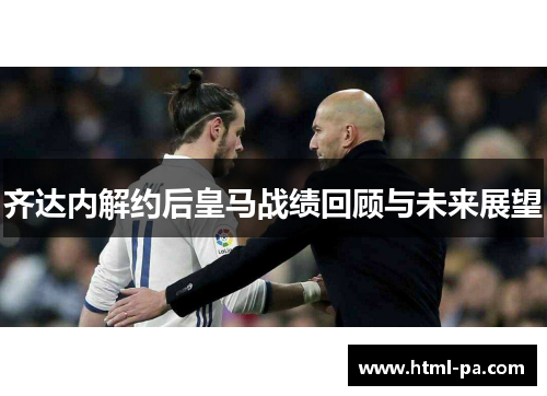 齐达内解约后皇马战绩回顾与未来展望