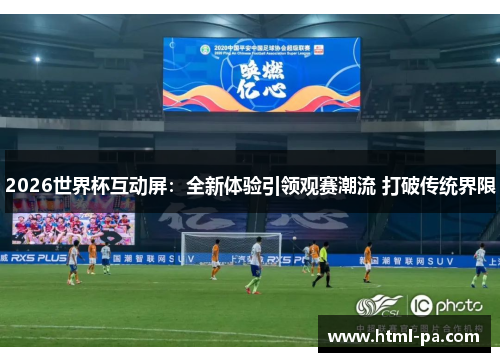 2026世界杯互动屏：全新体验引领观赛潮流 打破传统界限