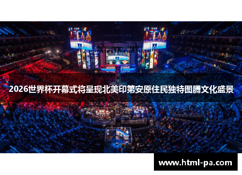 2026世界杯开幕式将呈现北美印第安原住民独特图腾文化盛景