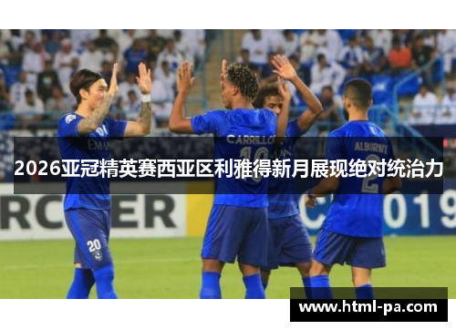 2026亚冠精英赛西亚区利雅得新月展现绝对统治力
