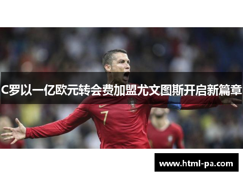 C罗以一亿欧元转会费加盟尤文图斯开启新篇章