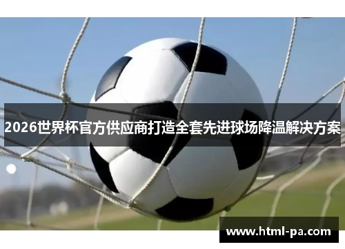 2026世界杯官方供应商打造全套先进球场降温解决方案