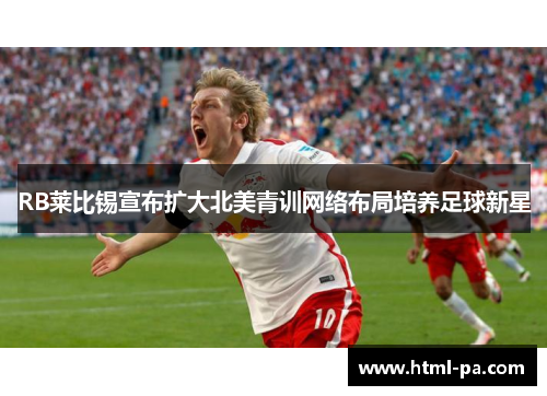 RB莱比锡宣布扩大北美青训网络布局培养足球新星