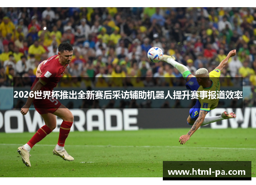 2026世界杯推出全新赛后采访辅助机器人提升赛事报道效率