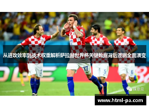 从进攻效率到战术权重解析萨拉赫世界杯关键数据背后逻辑全面演变
